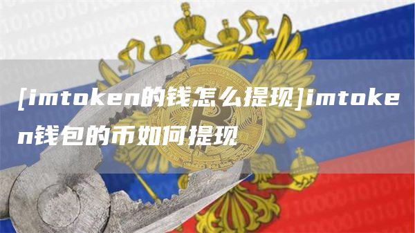 [imtoken的钱怎么提现]imtoken钱包的币如何提现