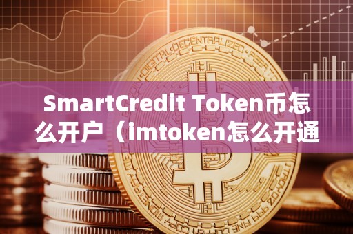 SmartCredit Token币怎么开户（imtoken怎么开通trc20）