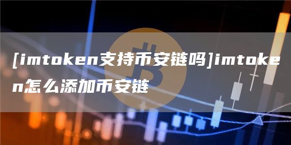 [imtoken支持binance链吗]imtoken怎么添加binance链