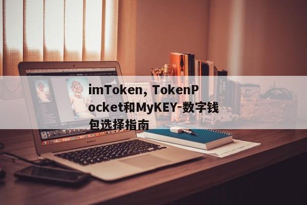 imToken, TokenPocket和MyKEY-数字钱包选择指南