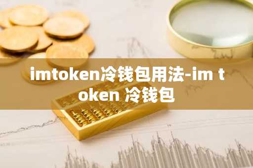 imToken冷钱包创建与设置_imToken钱包安全吗_imToken冷钱包用法