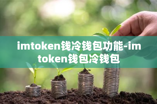 欧意最新版本_imToken钱冷钱包功能_imtoken冷錢包