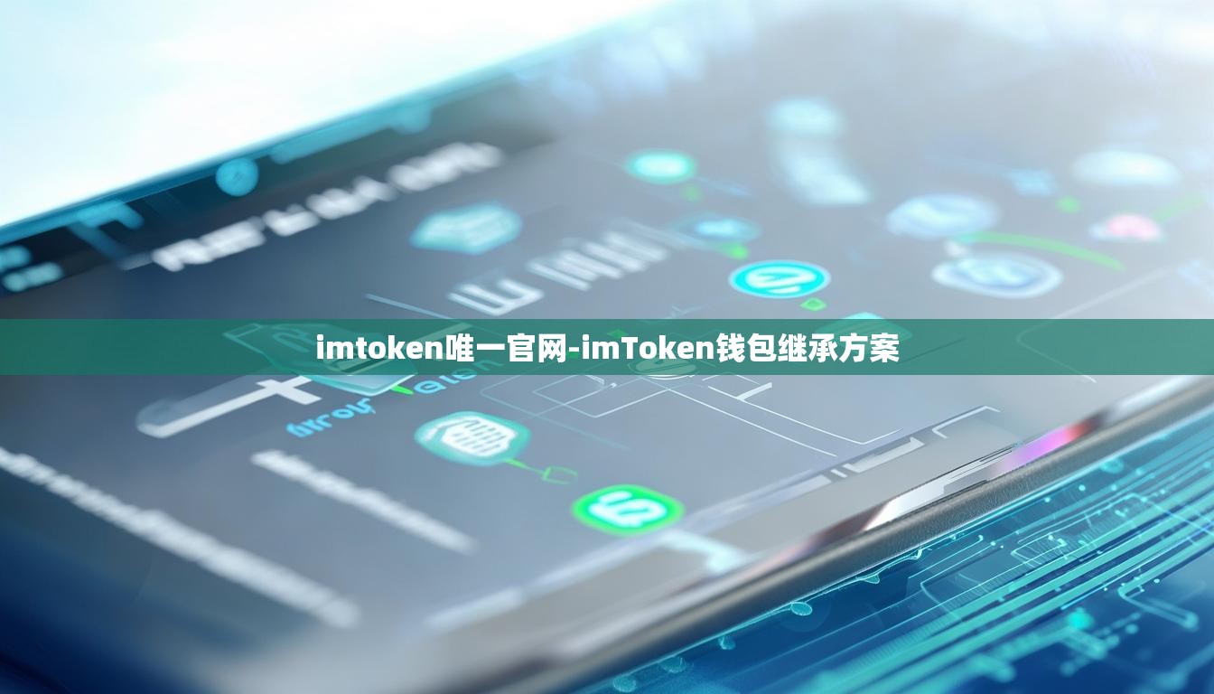 imtoken唯一官网-imToken钱包继承方案
