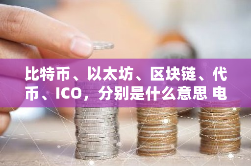 比特币、以太坊、区块链、代币、ICO，分别是什么意思 电子钱包ic卡模式特点不正确的是