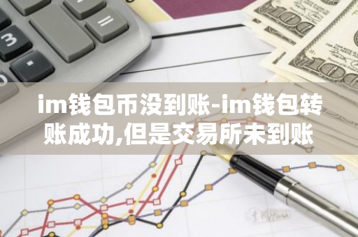 IM钱包币没到账原因_im钱包怎么显示币金额·(中国)官方网站_欧意最新版本