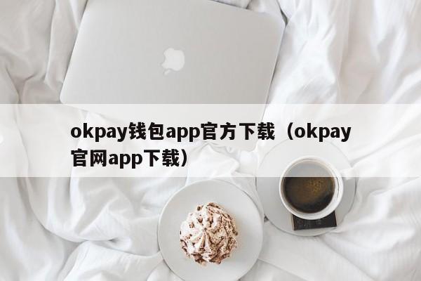 okpay苹果下载_im钱包怎么显示币金额·(中国)官方网站_okpay钱包注册流程