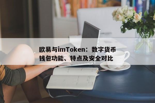 欧易与imToken：数字货币钱包功能、特点及安全对比