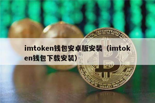 imToken钱包安卓版安装全解及相关使用教程与下载方式说明