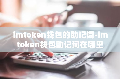 imtoken怎么看助记词_imtoken助记词怎么看_imtoken的助记词